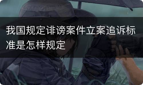 我国规定诽谤案件立案追诉标准是怎样规定