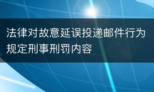 法律对故意延误投递邮件行为规定刑事刑罚内容