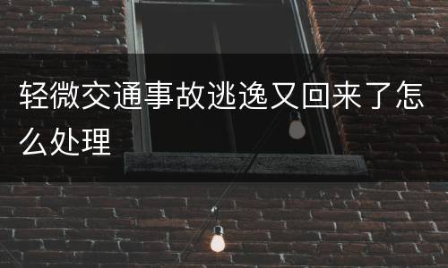 轻微交通事故逃逸又回来了怎么处理