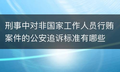 刑事中对非国家工作人员行贿案件的公安追诉标准有哪些