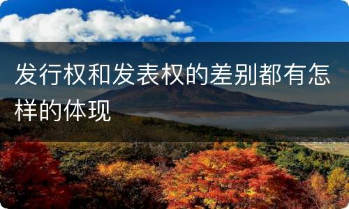 发行权和发表权的差别都有怎样的体现