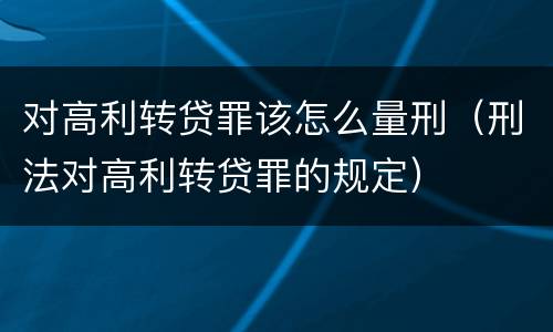 对高利转贷罪该怎么量刑（刑法对高利转贷罪的规定）