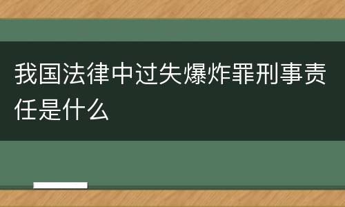 我国法律中过失爆炸罪刑事责任是什么