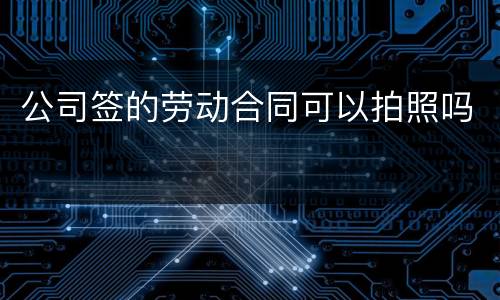 公司签的劳动合同可以拍照吗