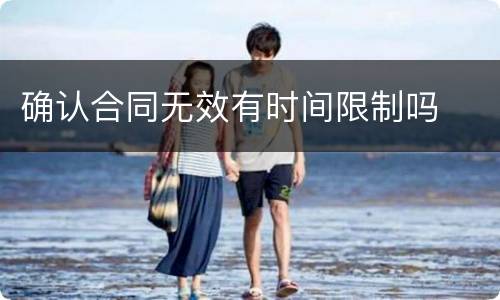 确认合同无效有时间限制吗