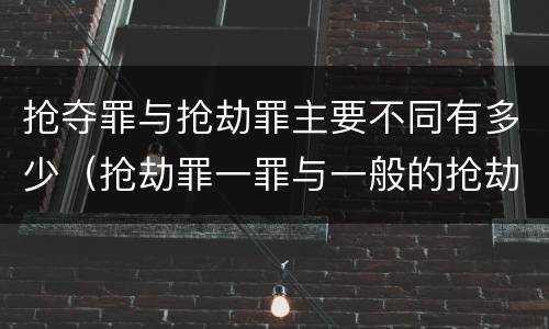 抢夺罪与抢劫罪主要不同有多少（抢劫罪一罪与一般的抢劫罪区别）
