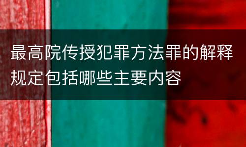 最高院传授犯罪方法罪的解释规定包括哪些主要内容