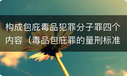 构成包庇毒品犯罪分子罪四个内容（毒品包庇罪的量刑标准）