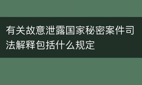 有关故意泄露国家秘密案件司法解释包括什么规定