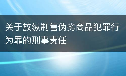 关于放纵制售伪劣商品犯罪行为罪的刑事责任