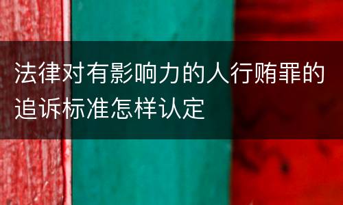 法律对有影响力的人行贿罪的追诉标准怎样认定