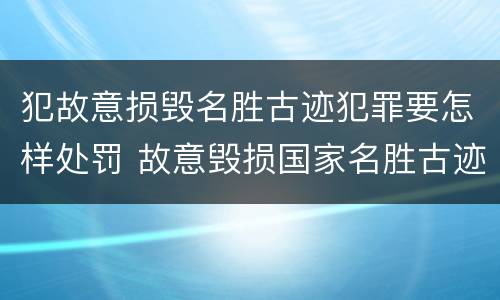 犯故意损毁名胜古迹犯罪要怎样处罚 故意毁损国家名胜古迹