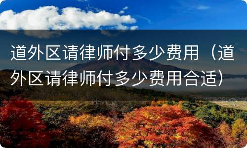 道外区请律师付多少费用（道外区请律师付多少费用合适）