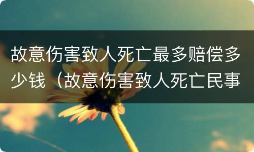 故意伤害致人死亡最多赔偿多少钱（故意伤害致人死亡民事赔偿多少钱）