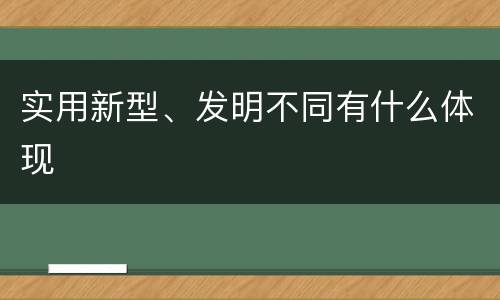实用新型、发明不同有什么体现