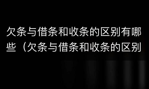 欠条与借条和收条的区别有哪些（欠条与借条和收条的区别有哪些图片）