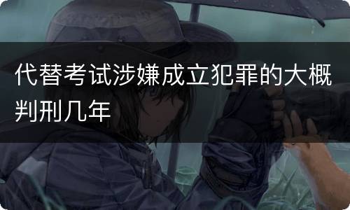代替考试涉嫌成立犯罪的大概判刑几年