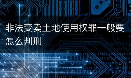 非法变卖土地使用权罪一般要怎么判刑