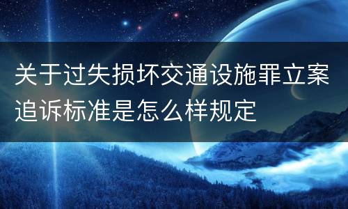 关于过失损坏交通设施罪立案追诉标准是怎么样规定