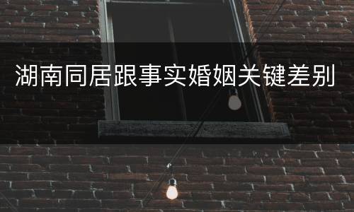 湖南同居跟事实婚姻关键差别