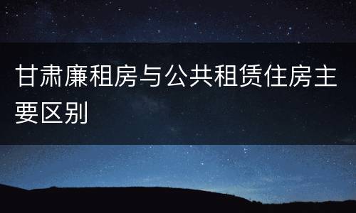 甘肃廉租房与公共租赁住房主要区别