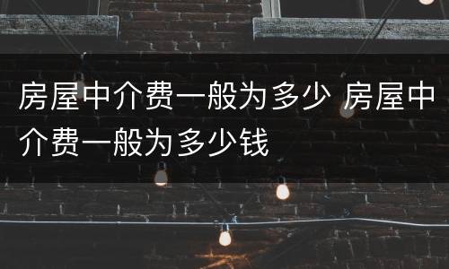 房屋中介费一般为多少 房屋中介费一般为多少钱