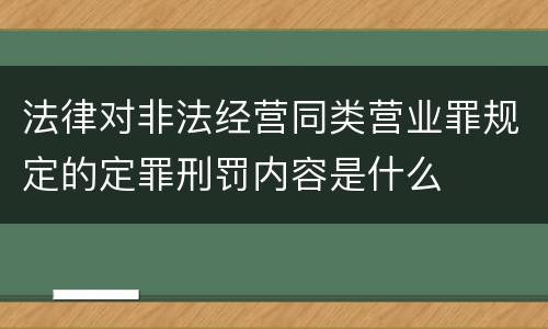 法律对非法经营同类营业罪规定的定罪刑罚内容是什么