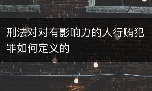 刑法对对有影响力的人行贿犯罪如何定义的