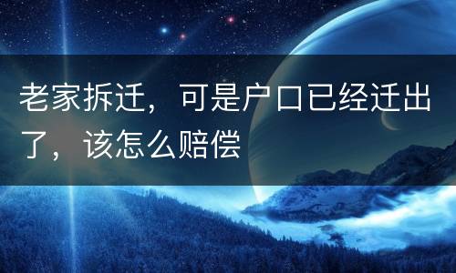 老家拆迁，可是户口已经迁出了，该怎么赔偿