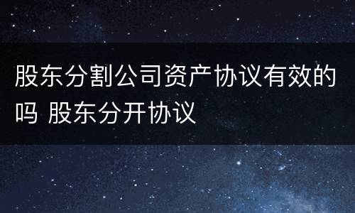 股东分割公司资产协议有效的吗 股东分开协议