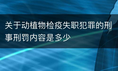 关于动植物检疫失职犯罪的刑事刑罚内容是多少