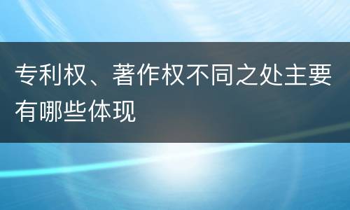 专利权、著作权不同之处主要有哪些体现