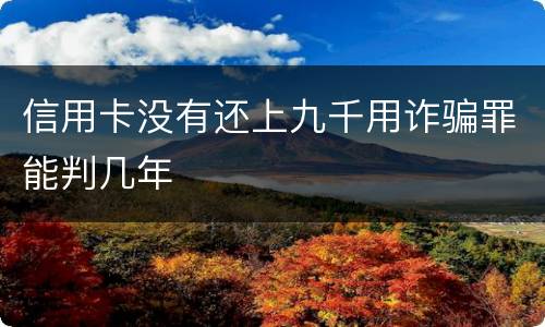 信用卡没有还上九千用诈骗罪能判几年