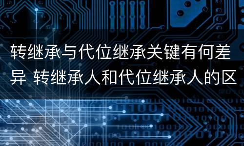 转继承与代位继承关键有何差异 转继承人和代位继承人的区别