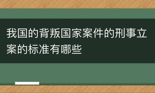 我国的背叛国家案件的刑事立案的标准有哪些