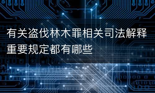 有关盗伐林木罪相关司法解释重要规定都有哪些
