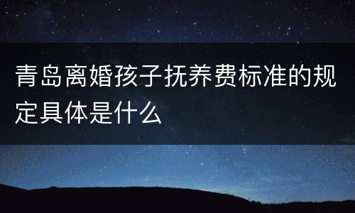 青岛离婚孩子抚养费标准的规定具体是什么