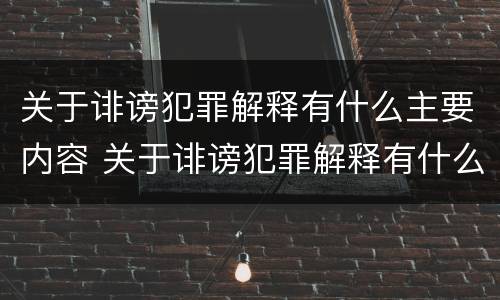 关于诽谤犯罪解释有什么主要内容 关于诽谤犯罪解释有什么主要内容和规定