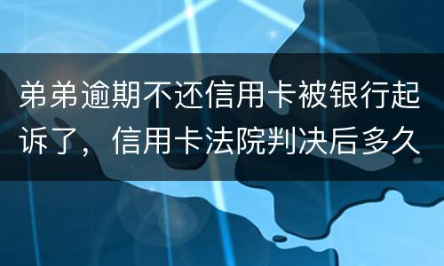 弟弟逾期不还信用卡被银行起诉了，信用卡法院判决后多久会被抓
