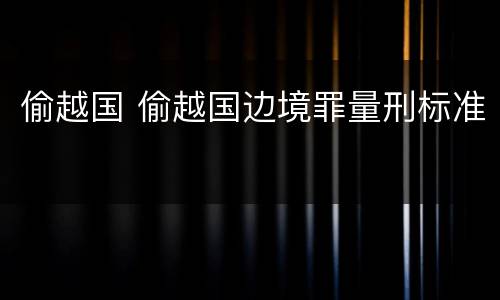 偷越国 偷越国边境罪量刑标准