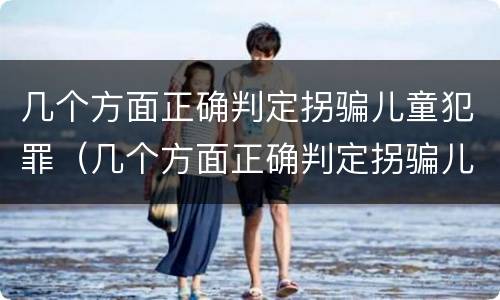几个方面正确判定拐骗儿童犯罪（几个方面正确判定拐骗儿童犯罪行为）