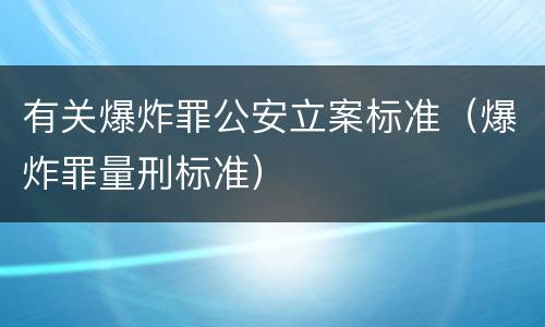 有关爆炸罪公安立案标准（爆炸罪量刑标准）