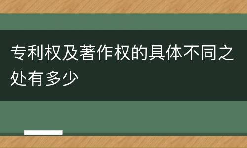 专利权及著作权的具体不同之处有多少