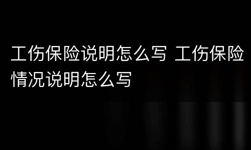 工伤保险说明怎么写 工伤保险情况说明怎么写