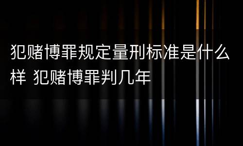犯赌博罪规定量刑标准是什么样 犯赌博罪判几年