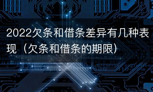 2022欠条和借条差异有几种表现（欠条和借条的期限）
