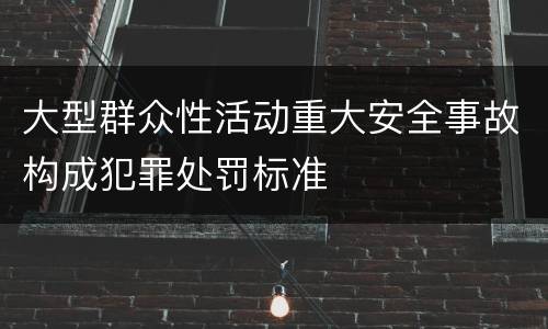 大型群众性活动重大安全事故构成犯罪处罚标准