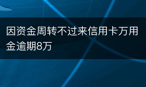 因资金周转不过来信用卡万用金逾期8万
