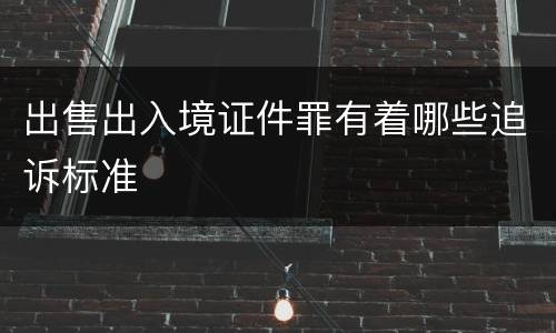 出售出入境证件罪有着哪些追诉标准