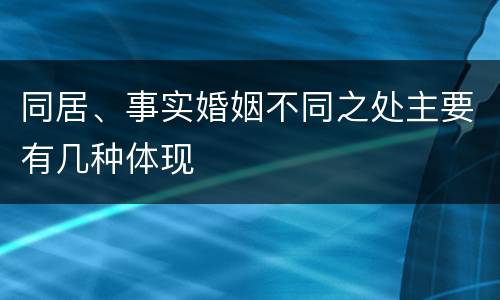 同居、事实婚姻不同之处主要有几种体现